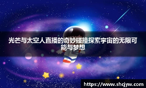 光芒与太空人直播的奇妙碰撞探索宇宙的无限可能与梦想